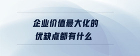 企業(yè)價值最大化的優(yōu)缺點(diǎn)都有什么