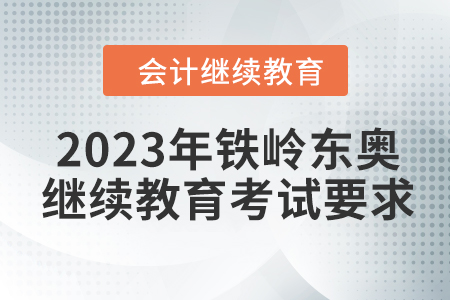 2023年鐵嶺東奧會計繼續(xù)教育考試要求
