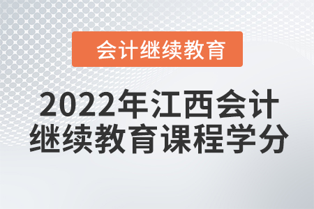 2022年江西會計人員繼續(xù)教育課程學(xué)分