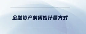 金融資產(chǎn)的初始計量方式