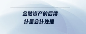 金融資產(chǎn)的后續(xù)計量會計處理