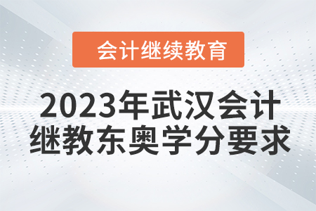 2023年武漢會(huì)計(jì)繼續(xù)教育東奧學(xué)分要求