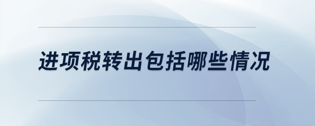 進項稅轉(zhuǎn)出包括哪些情況？
