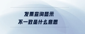 發(fā)票查詢(xún)顯示不一致是什么意思
