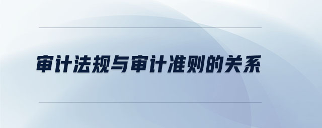 審計法規(guī)與審計準則的關(guān)系