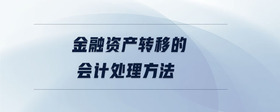 金融資產(chǎn)轉(zhuǎn)移的會(huì)計(jì)處理方法
