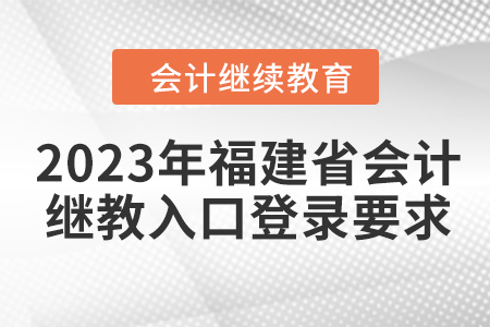 2023年福建省會(huì)計(jì)繼續(xù)教育網(wǎng)上入口登錄要求