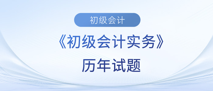 初級(jí)會(huì)計(jì)實(shí)務(wù)歷年試題難不難？快來測(cè)試一下吧！