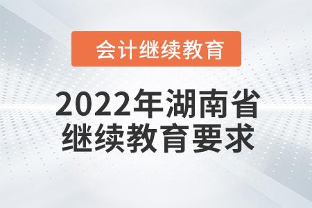 2022年湖南省會計繼續(xù)教育要求是什么？
