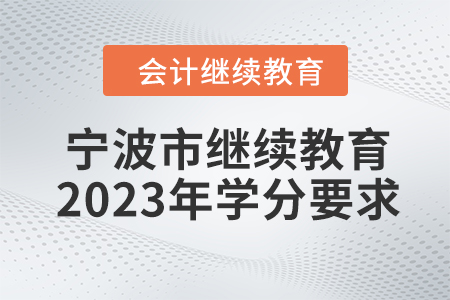 寧波市會計專業(yè)人員繼續(xù)教育2023年學(xué)分要求