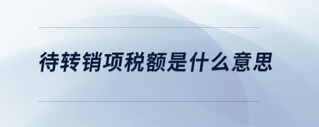 待轉(zhuǎn)銷項稅額是什么意思？