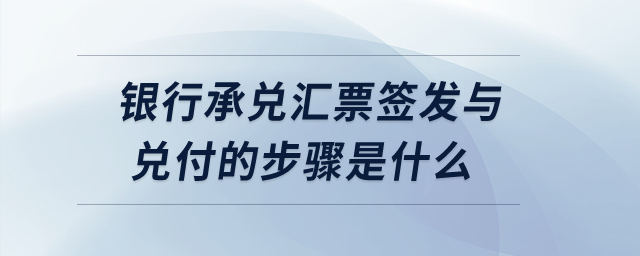 銀行承兌匯票簽發(fā)與兌付的步驟是什么？