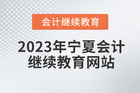 2023年寧夏會計繼續(xù)教育網(wǎng)站