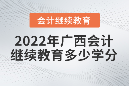 2022年廣西會計繼續(xù)教育要求多少學(xué)分？
