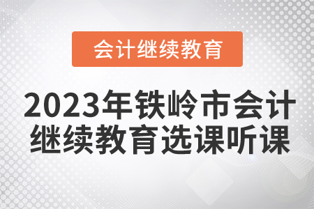 2023年鐵嶺市會(huì)計(jì)繼續(xù)教育選課聽課要求