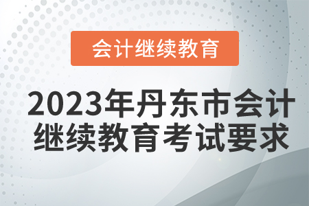 2023年丹東市會計人員繼續(xù)教育考試要求