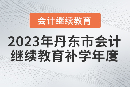 2023年丹東市會計(jì)繼續(xù)教育補(bǔ)學(xué)年度