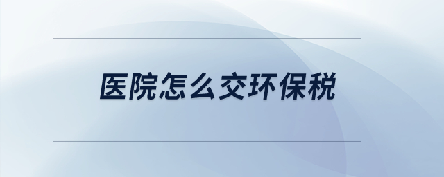 醫(yī)院怎么交環(huán)保稅？