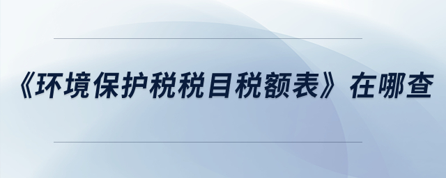 《環(huán)境保護(hù)稅稅目稅額表》在哪查？
