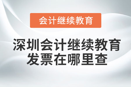 2022年深圳會計繼續(xù)教育發(fā)票在哪里查？