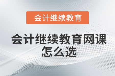 會(huì)計(jì)繼續(xù)教育網(wǎng)課怎么選？