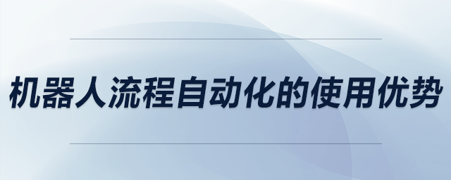機(jī)器人流程自動(dòng)化的使用優(yōu)勢(shì)