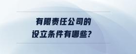 有限責任公司的設立條件有哪些？