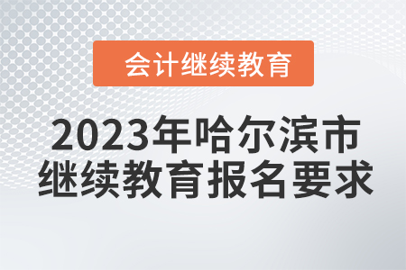 2023年哈爾濱市會計人員繼續(xù)教育報名要求