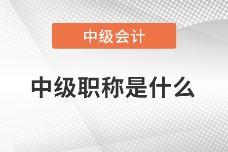 中級(jí)會(huì)計(jì)師職稱(chēng)是什么？中級(jí)是什么職稱(chēng)？
