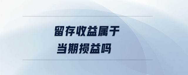 留存收益屬于當期損益嗎 留存收益屬于當期損益嗎