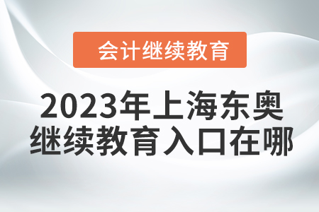 2023年上海東奧會(huì)計(jì)繼續(xù)教育入口在哪？
