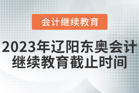 2023年遼陽(yáng)東奧會(huì)計(jì)繼續(xù)教育截止時(shí)間