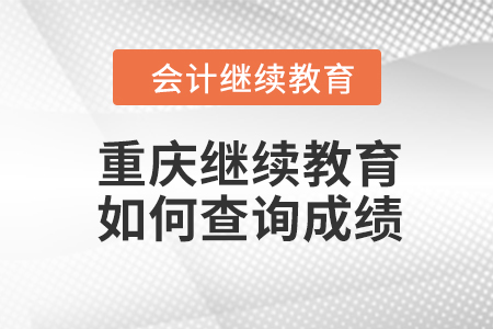 重慶會計繼續(xù)教育2023年如何查詢成績？