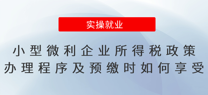 小型微利企業(yè)所得稅優(yōu)惠政策辦理程序及預繳時如何享受