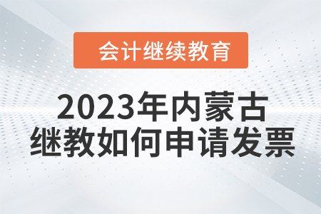 2023年內蒙古繼續(xù)教育如何申請發(fā)票？