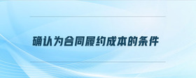 確認(rèn)為合同履約成本的條件