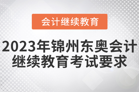 2023年錦州東奧會(huì)計(jì)繼續(xù)教育考試要求