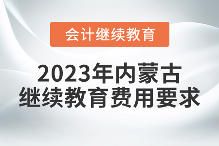 2023年內(nèi)蒙古繼續(xù)教育費(fèi)用要求