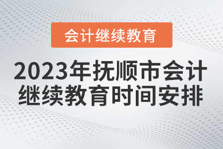2023年撫順市會(huì)計(jì)人員繼續(xù)教育時(shí)間安排