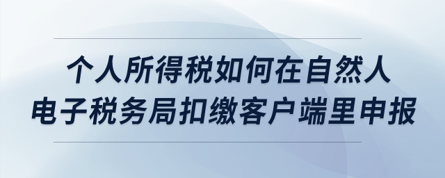 個人所得稅如何在自然人電子稅務(wù)局扣繳客戶端里申報？