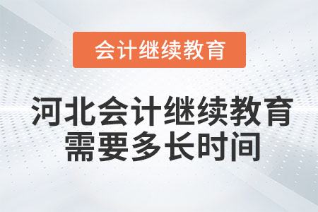 2023年河北會(huì)計(jì)繼續(xù)教育需要多長(zhǎng)時(shí)間？