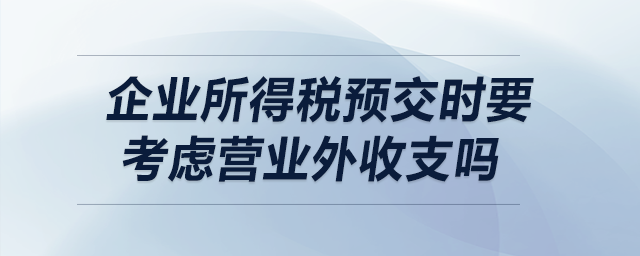 企業(yè)所得稅預(yù)交時(shí)要考慮營業(yè)外收支嗎？