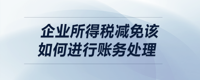 企業(yè)所得稅減免該如何進(jìn)行賬務(wù)處理？