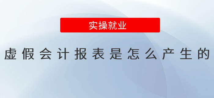 虛假會(huì)計(jì)報(bào)表是怎么產(chǎn)生的？