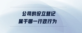 公司的設立登記屬于哪一行政行為