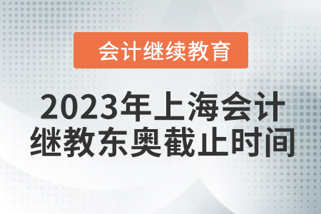 2023年上海會計(jì)繼續(xù)教育東奧截止時(shí)間