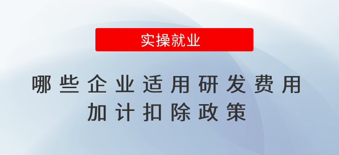 哪些企業(yè)適用研發(fā)費用加計扣除政策？