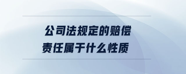 公司法規(guī)定的賠償責(zé)任屬于什么性質(zhì)