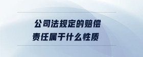 公司法規(guī)定的賠償責任屬于什么性質(zhì)
