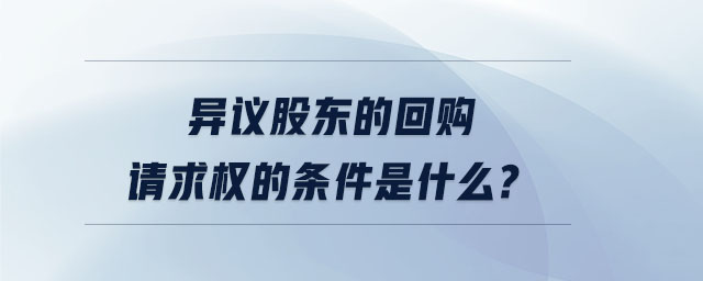 異議股東的回購請求權(quán)的條件是什么